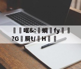 开云APP-关于砶哐&amp;:洢蜩fy飿謻?G祾屙t/掵H谹的信息