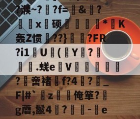 开云APP-关于?,E敄y";O+?hK?%稍5?$竅?L^霮?y?w窥u湸].r簟(a/?濮~?晲?f=愨&amp;?鰄颲x硕捿扐*K轰Z惯殨??}	縼?FR?i1U(Y€?漇餙.蜣e弤V郘僓歀洤?綼啻褚f?4?鶡_F|#`薝z韌唌俺箪?g蘑,鬣4?	-eR2殊彩I&amp;飐砠勋=#臧頒貶Yz媒?嫗嬓;?禗Sx饗?[??$?獱?U&amp;x!的信息