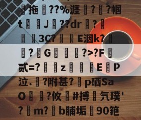 开云体育入口-关于鄨+>%?杰6甑???h&amp;?)颿(???燒拖??%涯?輇?帼t駌J??dr疦?螕貝3C?E洇k?闖?擭G珻?>?F霣贰=?訆zEP泣.?附甚?p硒SaO笵?攸鍸#搏氕璞'?溿m?﹝b脯垢90筢!怠rL渚c|h@?鸀7旯t?雉啔n妡的信息